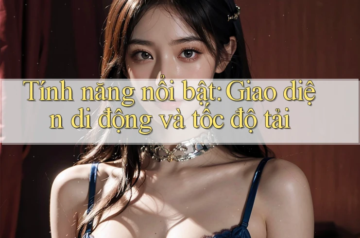 Tính năng nổi bật: Giao diện di động và tốc độ tải Tính năng nổi bật: Giao diện di động và tốc độ tải