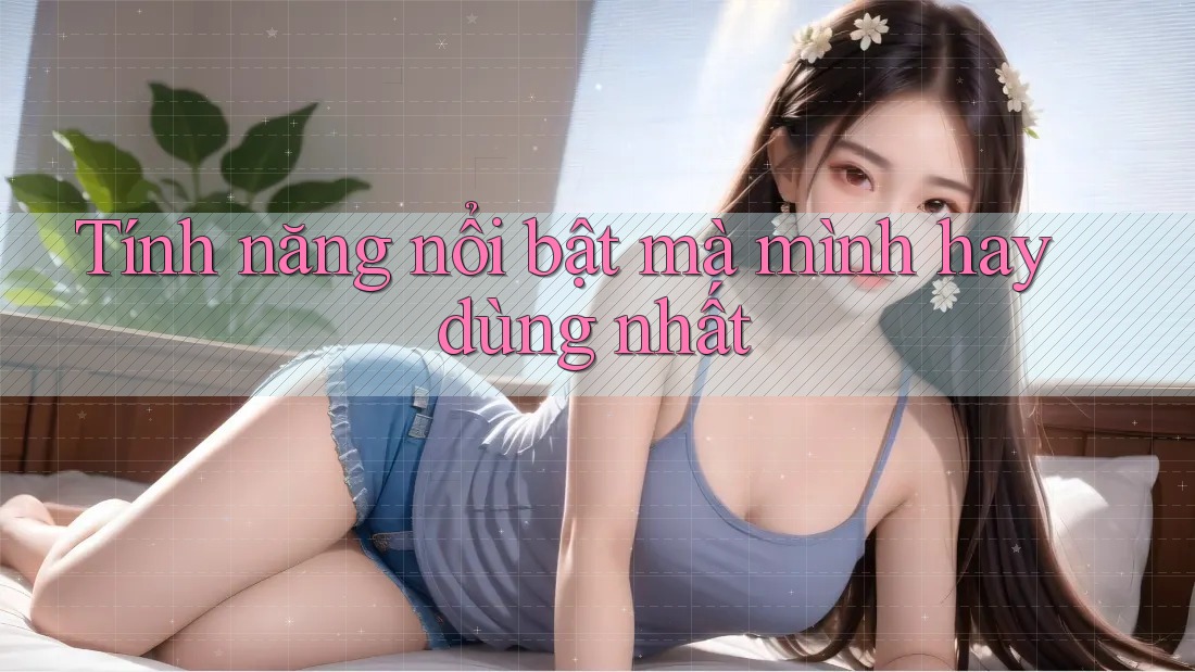 Tính năng nổi bật mà mình hay dùng nhất