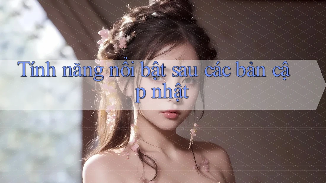 Tính năng nổi bật sau các bản cập nhật Tính năng nổi bật sau các bản cập nhật