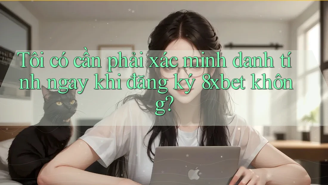 Tôi có cần phải xác minh danh tính ngay khi đăng ký 8xbet không? Tôi có cần phải xác minh danh tính ngay khi đăng ký 8xbet không?
