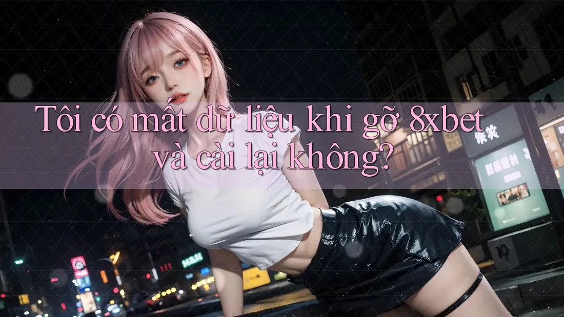 Tôi có mất dữ liệu khi gỡ 8xbet và cài lại không? Tôi có mất dữ liệu khi gỡ 8xbet và cài lại không?