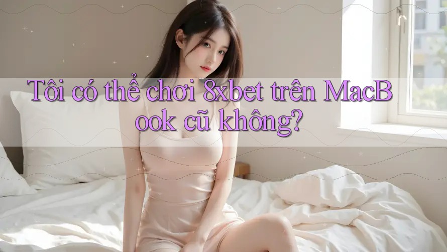Tôi có thể chơi 8xbet trên MacBook cũ không? Tôi có thể chơi 8xbet trên MacBook cũ không?