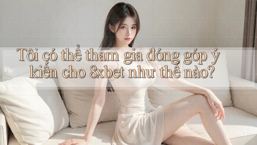 Tôi có thể tham gia đóng góp ý kiến cho 8xbet như thế nào? Tôi có thể tham gia đóng góp ý kiến cho 8xbet như thế nào?