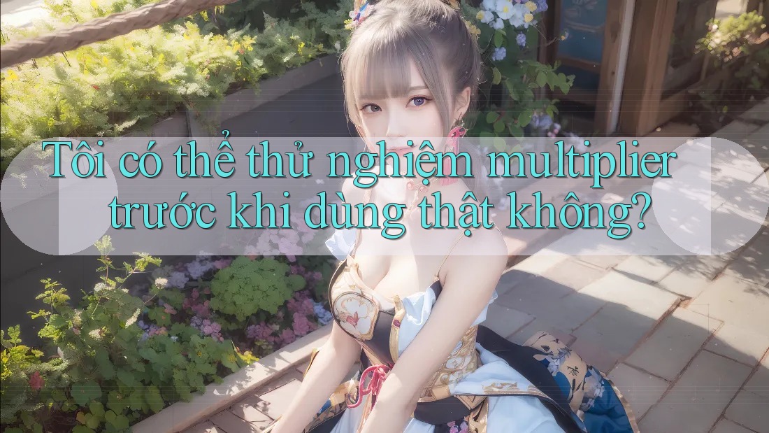Tôi có thể thử nghiệm multiplier trước khi dùng thật không?