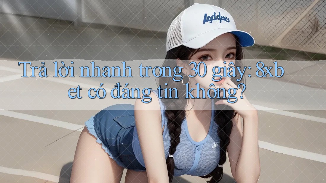 Trả lời nhanh trong 30 giây: 8xbet có đáng tin không? Trả lời nhanh trong 30 giây: 8xbet có đáng tin không?