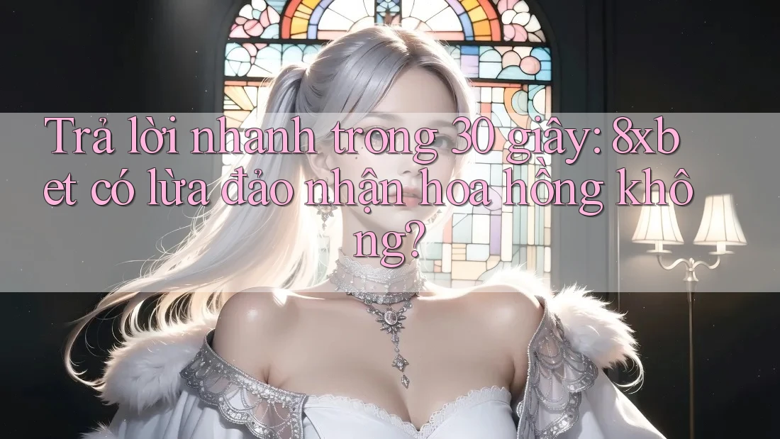 Trả lời nhanh trong 30 giây: 8xbet có lừa đảo nhận hoa hồng không? Trả lời nhanh trong 30 giây: 8xbet có lừa đảo nhận hoa hồng không?