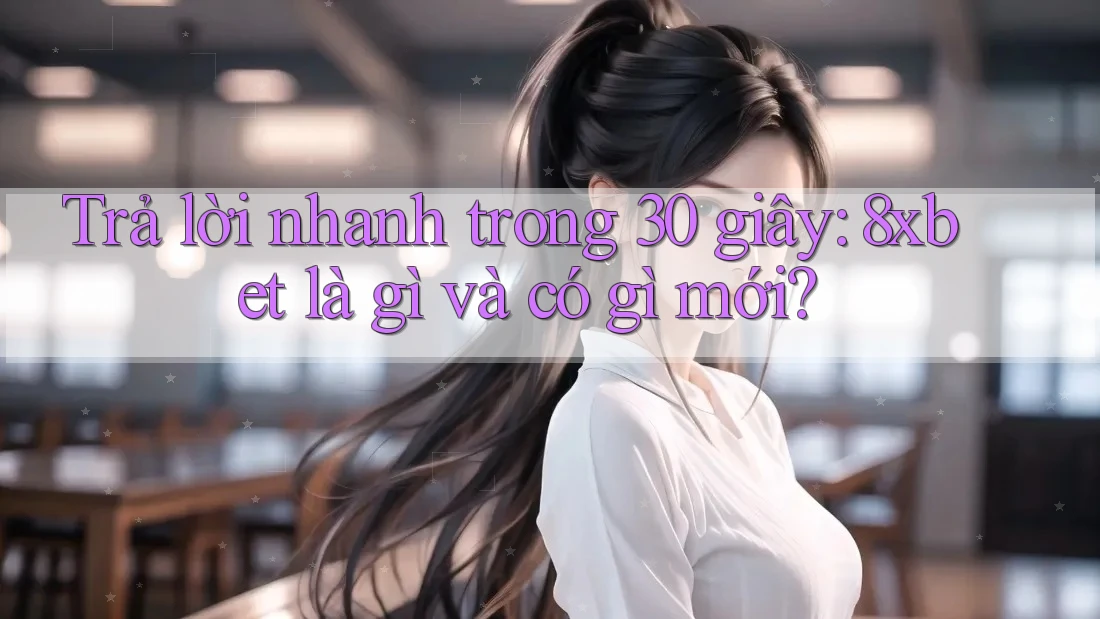 Trả lời nhanh trong 30 giây: 8xbet là gì và có gì mới? Trả lời nhanh trong 30 giây: 8xbet là gì và có gì mới?