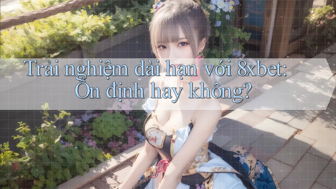 Trải nghiệm dài hạn với 8xbet: Ổn định hay không? Trải nghiệm dài hạn với 8xbet: Ổn định hay không?