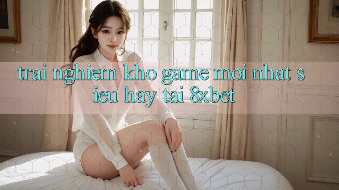 Trải nghiệm Kho Game Mới nhất Siêu Hay Tại 8xbet