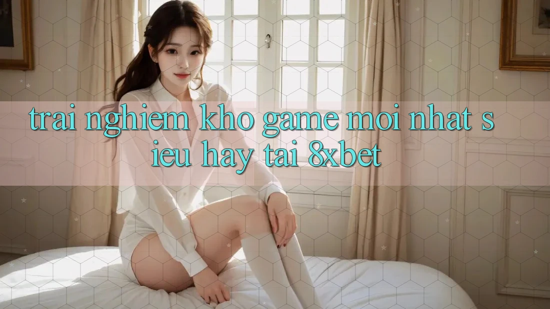 Trải nghiệm Kho Game Mới nhất Siêu Hay Tại 8xbet Trải nghiệm Kho Game Mới nhất Siêu Hay Tại 8xbet