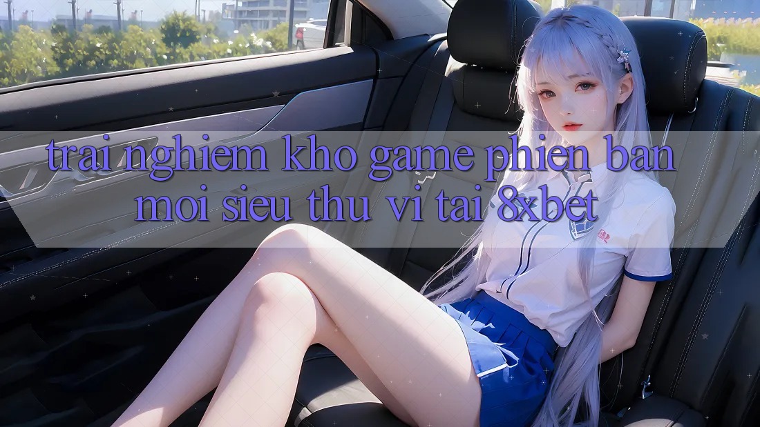 Trải nghiệm Kho Game Phiên bản mới Siêu Thú vị Tại 8xbet Trải nghiệm Kho Game Phiên bản mới Siêu Thú vị Tại 8xbet