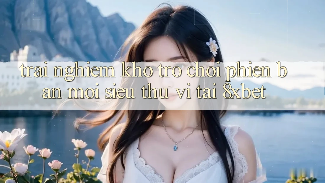 Trải nghiệm Kho Trò chơi Phiên bản mới Siêu Thú vị Tại 8xbet Trải nghiệm Kho Trò chơi Phiên bản mới Siêu Thú vị Tại 8xbet