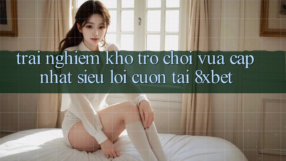 Trải nghiệm Kho Trò chơi Vừa cập nhật Siêu Lôi cuốn Tại 8xbet Trải nghiệm Kho Trò chơi Vừa cập nhật Siêu Lôi cuốn Tại 8xbet
