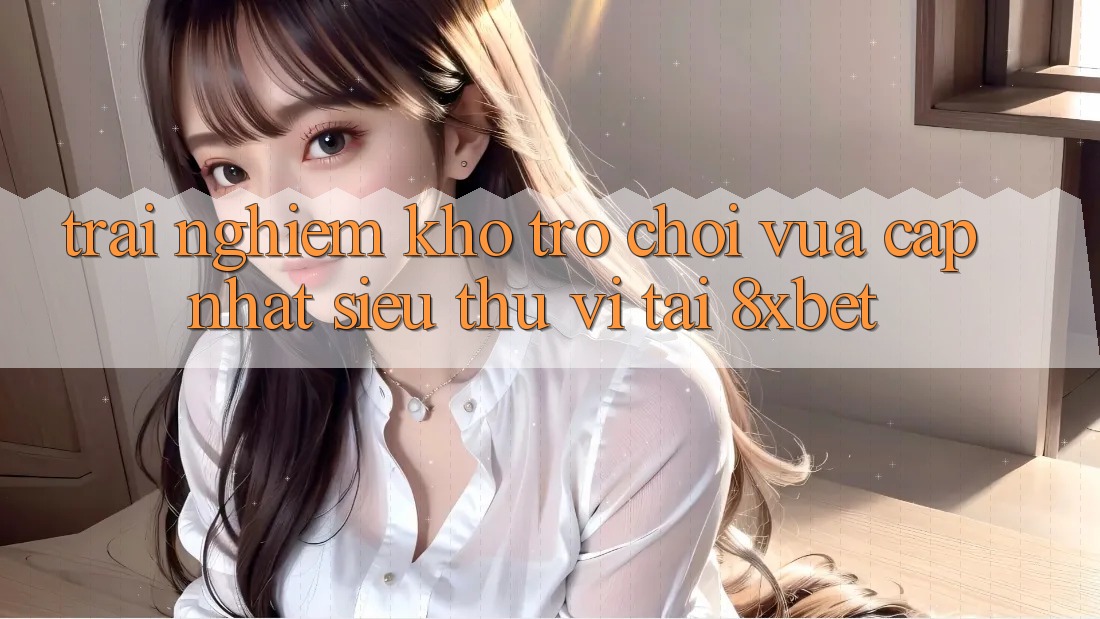 Trải nghiệm Kho Trò chơi Vừa cập nhật Siêu Thú vị Tại 8xbet Trải nghiệm Kho Trò chơi Vừa cập nhật Siêu Thú vị Tại 8xbet
