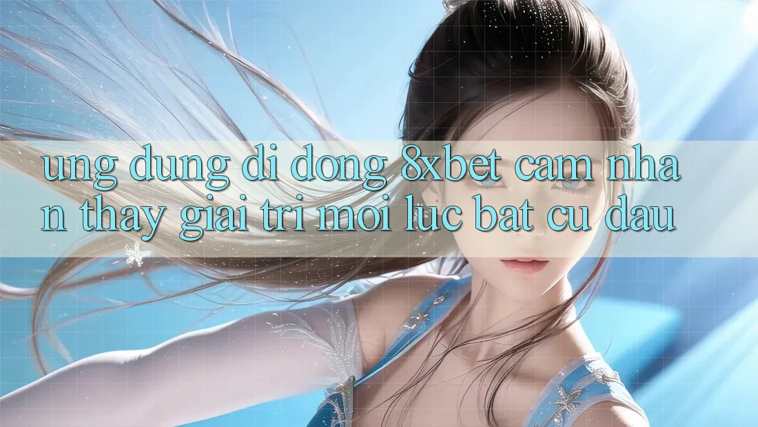 Ứng Dụng Di Động 8xbet - Cảm nhận thấy Giải Trí Mọi Lúc Bất cứ đâu