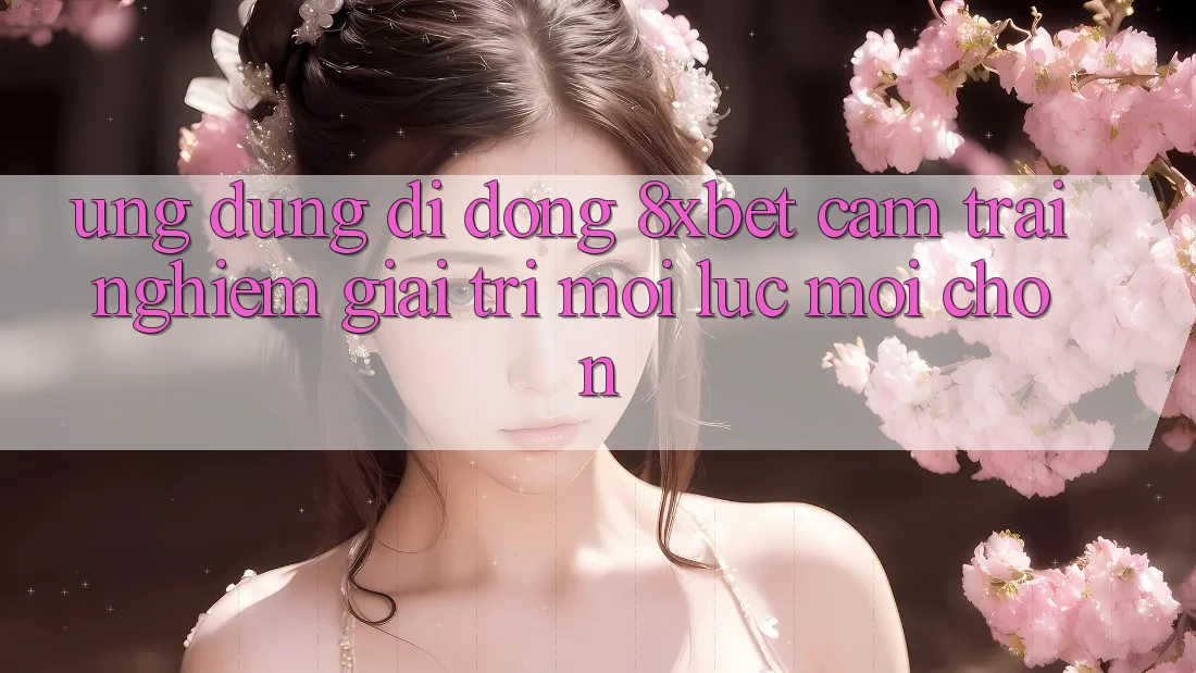 Ứng Dụng Di Động 8xbet - Cảm trải nghiệm Giải Trí Mọi Lúc Mọi chốn Ứng Dụng Di Động 8xbet - Cảm trải nghiệm Giải Trí Mọi Lúc Mọi chốn