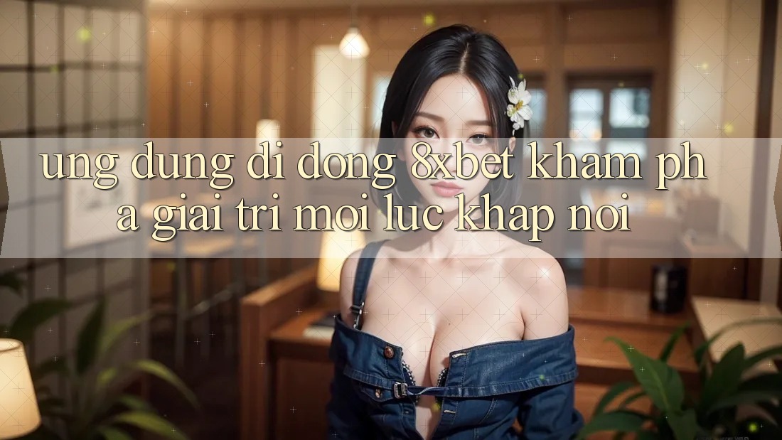 Ứng Dụng Di Động 8xbet - Khám phá Giải Trí Mọi Lúc Khắp nơi