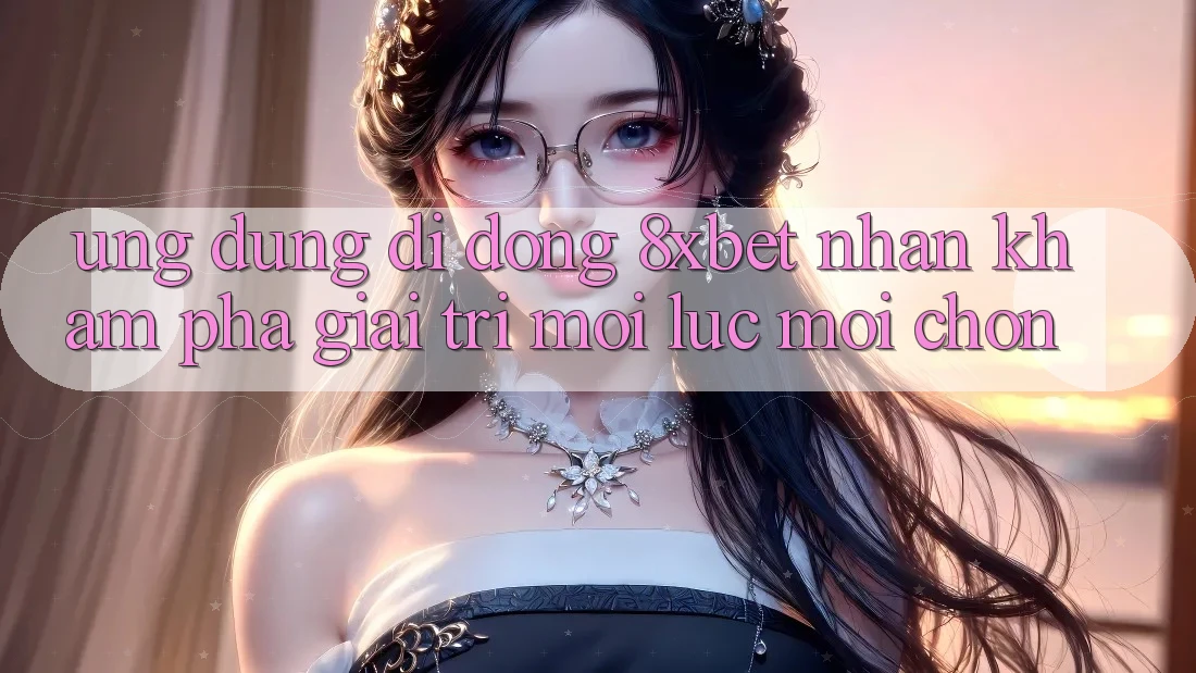 Ứng Dụng Di Động 8xbet - Nhận khám phá Giải Trí Mọi Lúc Mọi chốn Ứng Dụng Di Động 8xbet - Nhận khám phá Giải Trí Mọi Lúc Mọi chốn