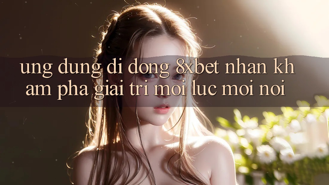 Ứng Dụng Di Động 8xbet - Nhận khám phá Giải Trí Mọi Lúc Mọi Nơi Ứng Dụng Di Động 8xbet - Nhận khám phá Giải Trí Mọi Lúc Mọi Nơi