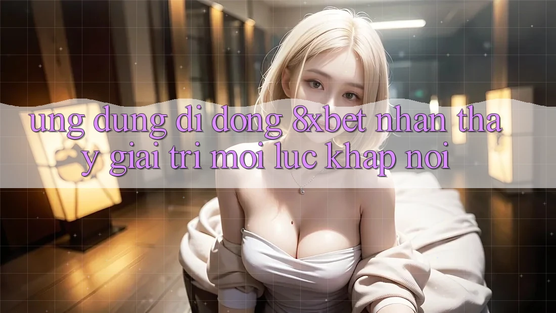 Ứng Dụng Di Động 8xbet - Nhận thấy Giải Trí Mọi Lúc Khắp nơi