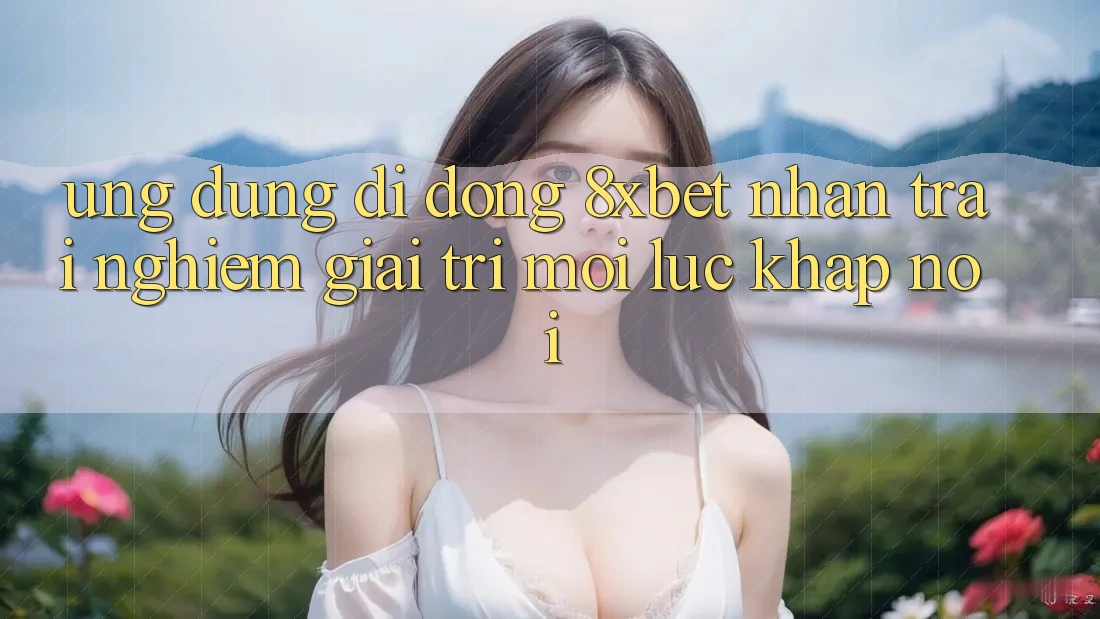 Ứng Dụng Di Động 8xbet - Nhận trải nghiệm Giải Trí Mọi Lúc Khắp nơi Ứng Dụng Di Động 8xbet - Nhận trải nghiệm Giải Trí Mọi Lúc Khắp nơi