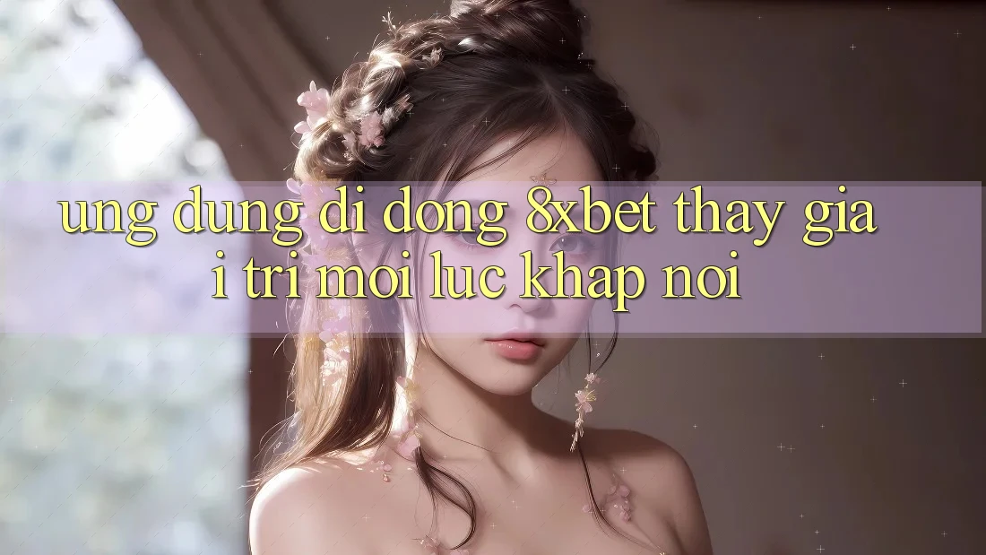 Ứng Dụng Di Động 8xbet - Thấy Giải Trí Mọi Lúc Khắp nơi