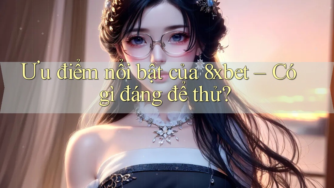 Ưu điểm nổi bật của 8xbet – Có gì đáng để thử? Ưu điểm nổi bật của 8xbet – Có gì đáng để thử?
