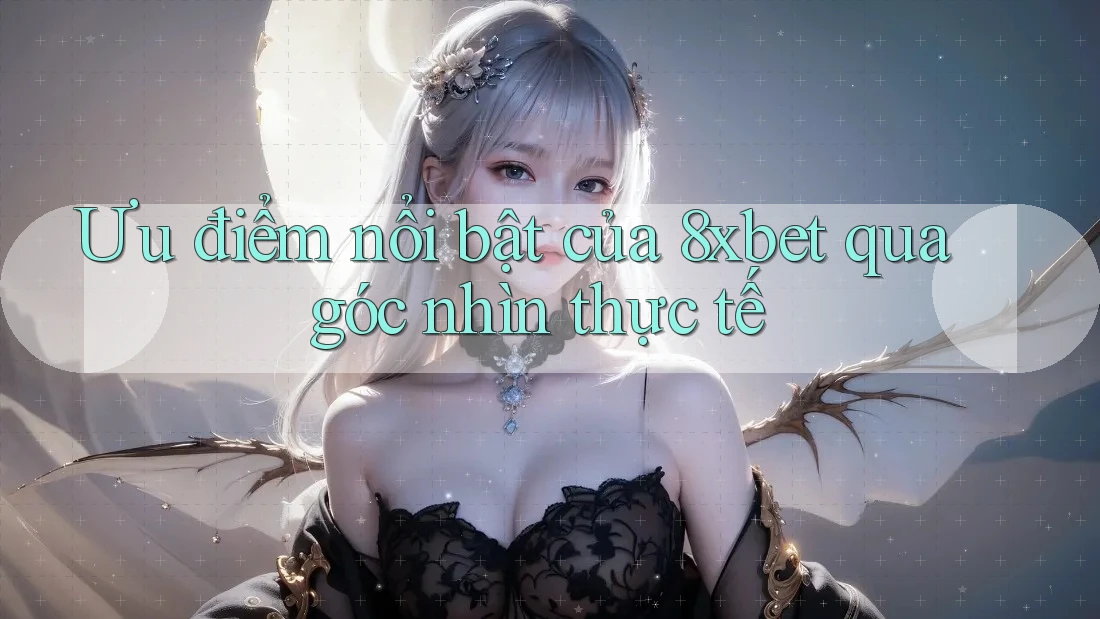 Ưu điểm nổi bật của 8xbet qua góc nhìn thực tế