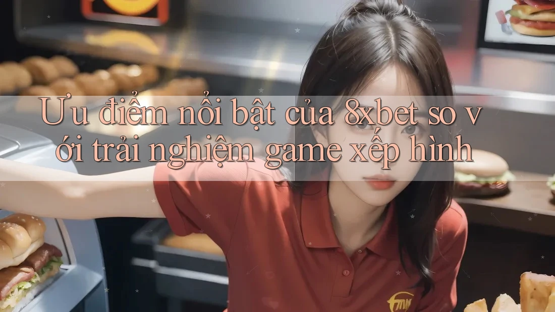 Ưu điểm nổi bật của 8xbet so với trải nghiệm game xếp hình Ưu điểm nổi bật của 8xbet so với trải nghiệm game xếp hình
