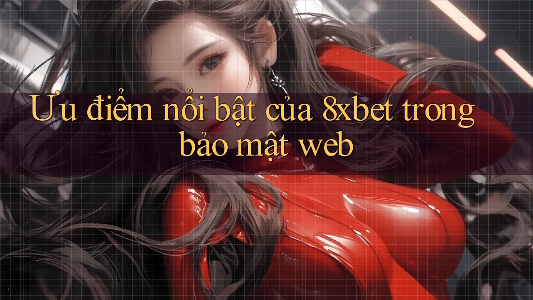 Ưu điểm nổi bật của 8xbet trong bảo mật web Ưu điểm nổi bật của 8xbet trong bảo mật web