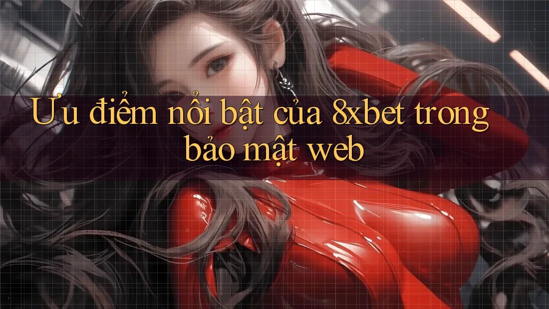 Ưu điểm nổi bật của 8xbet trong bảo mật web