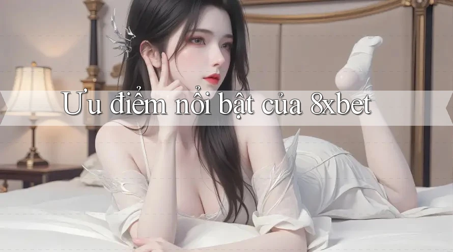 Ưu điểm nổi bật của 8xbet