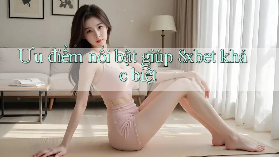 Ưu điểm nổi bật giúp 8xbet khác biệt Ưu điểm nổi bật giúp 8xbet khác biệt