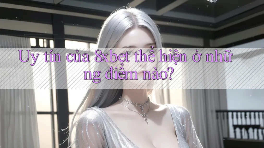 Uy tín của 8xbet thể hiện ở những điểm nào?