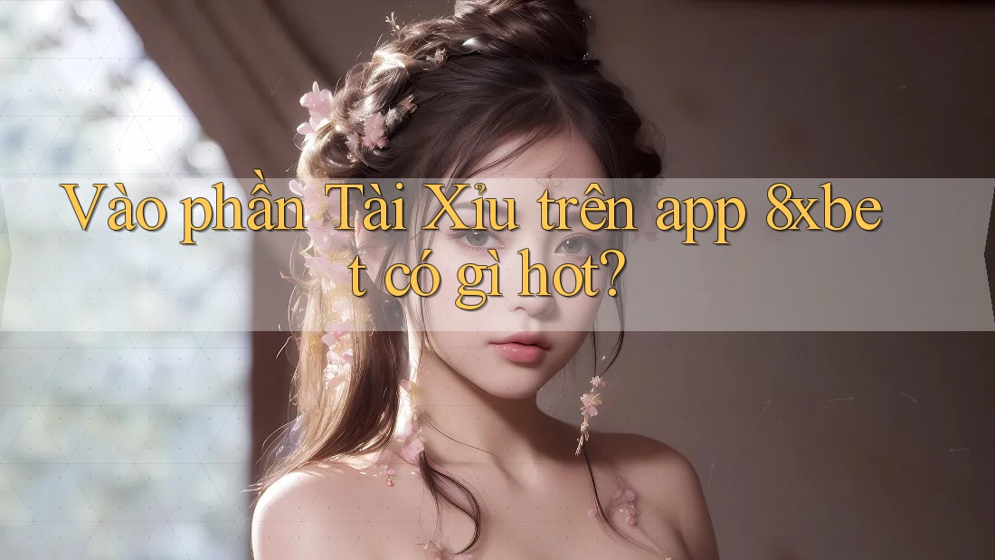 Vào phần Tài Xỉu trên app 8xbet có gì hot?