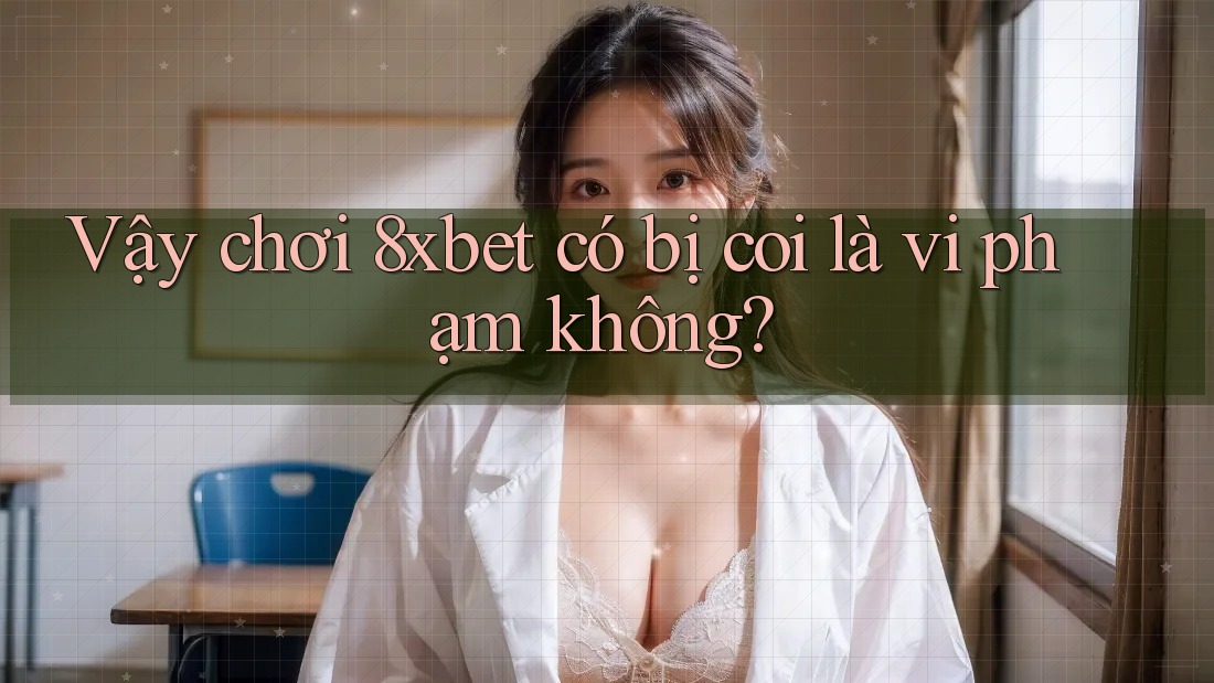Vậy chơi 8xbet có bị coi là vi phạm không? Vậy chơi 8xbet có bị coi là vi phạm không?