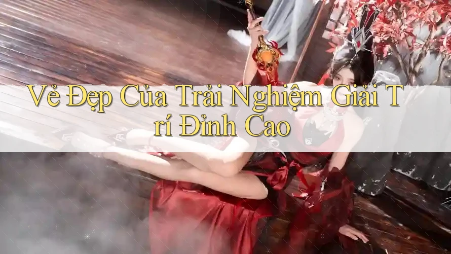 Vẻ Đẹp Của Trải Nghiệm Giải Trí Đỉnh Cao