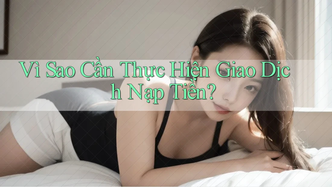 Vì Sao Cần Thực Hiện Giao Dịch Nạp Tiền? Vì Sao Cần Thực Hiện Giao Dịch Nạp Tiền?