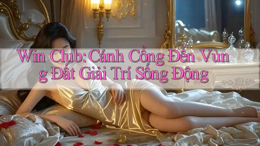 Win Club: Cánh Cổng Đến Vùng Đất Giải Trí Sống Động Win Club: Cánh Cổng Đến Vùng Đất Giải Trí Sống Động