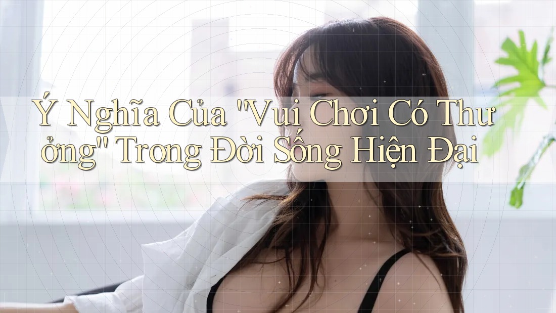 Ý Nghĩa Của “Vui Chơi Có Thưởng” Trong Đời Sống Hiện Đại